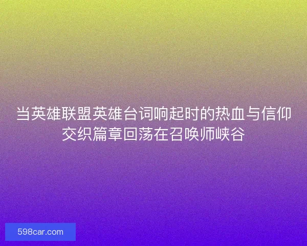 当英雄联盟英雄台词响起时的热血与信仰交织篇章回荡在召唤师峡谷